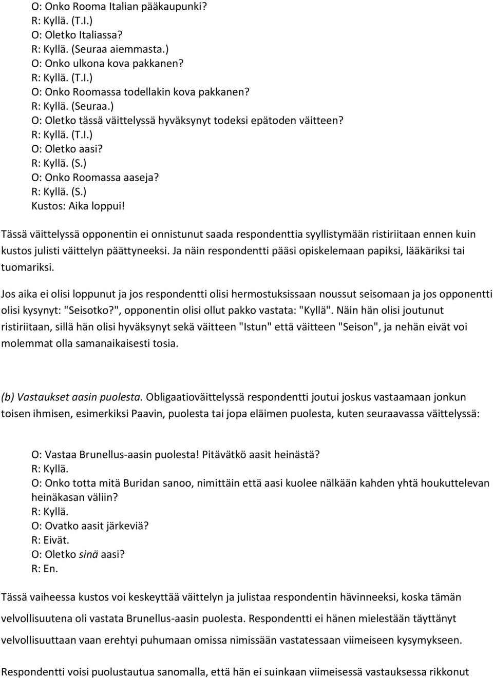 Tässä väittelyssä opponentin ei onnistunut saada respondenttia syyllistymään ristiriitaan ennen kuin kustos julisti väittelyn päättyneeksi.