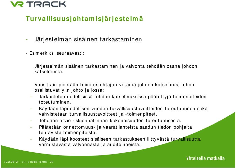 - Käydään läpi edellisen vuoden turvallisuustavoitteiden toteutuminen sekä vahvistetaan turvallisuustavoitteet ja -toimenpiteet. - Tehdään arvio riskienhallinnan kokonaisuuden toteutumisesta.