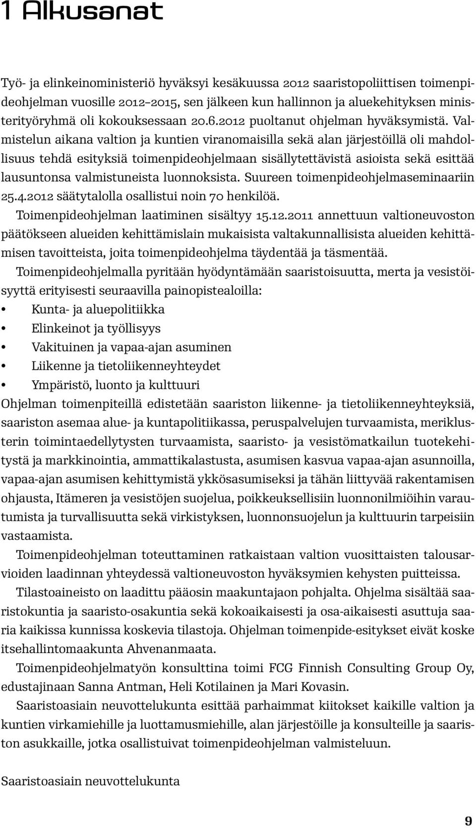 Valmistelun aikana valtion ja kuntien viranomaisilla sekä alan järjestöillä oli mahdollisuus tehdä esityksiä toimenpideohjelmaan sisällytettävistä asioista sekä esittää lausuntonsa valmistuneista