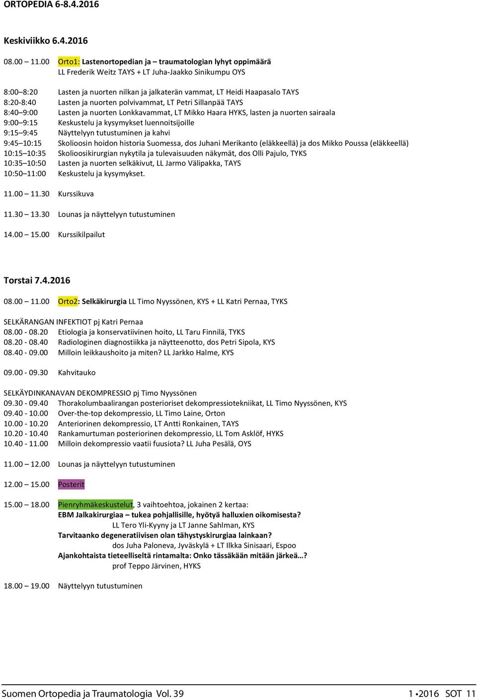 8:20-8:40 Lasten ja nuorten polvivammat, LT Petri Sillanpää TAYS 8:40 9:00 Lasten ja nuorten Lonkkavammat, LT Mikko Haara HYKS, lasten ja nuorten sairaala 9:00 9:15 Keskustelu ja kysymykset