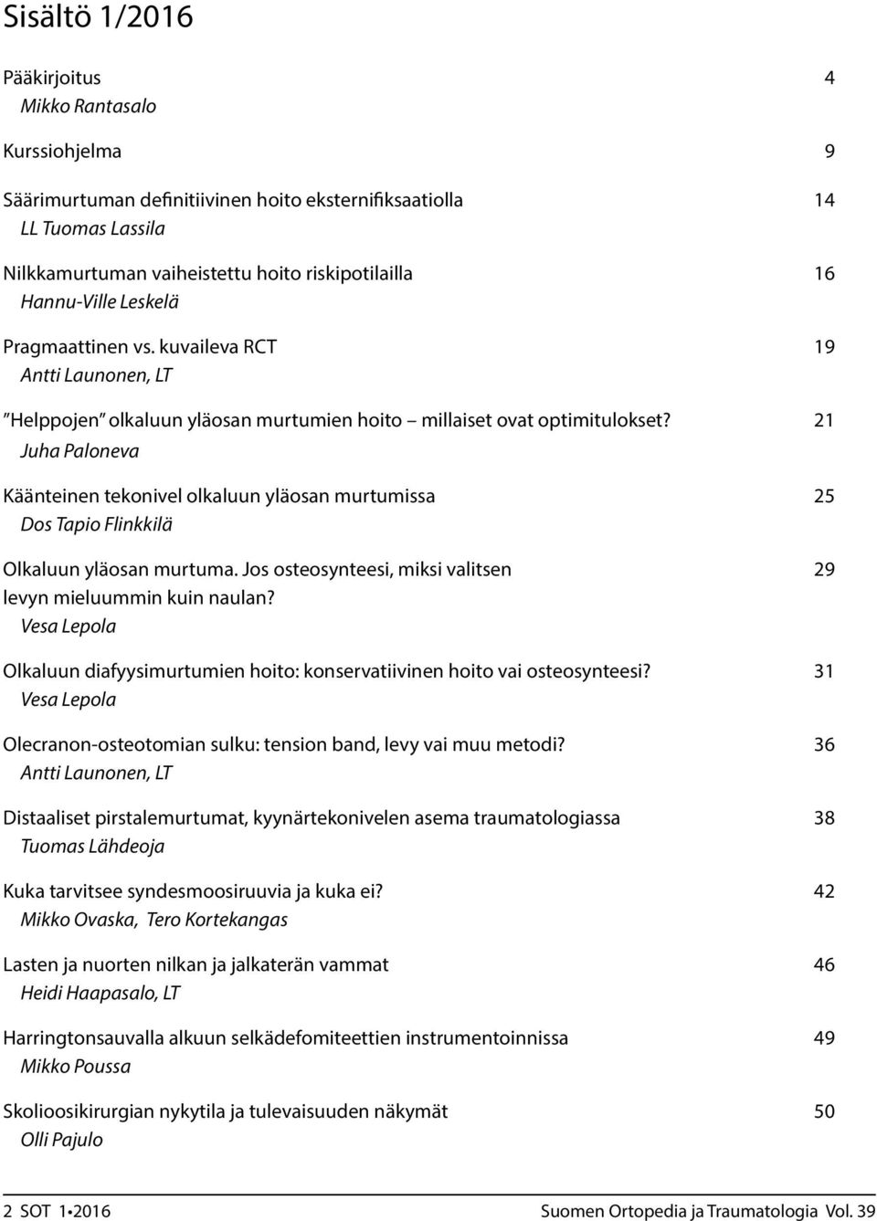 21 Juha Paloneva Käänteinen tekonivel olkaluun yläosan murtumissa 25 Dos Tapio Flinkkilä Olkaluun yläosan murtuma. Jos osteosynteesi, miksi valitsen 29 levyn mieluummin kuin naulan?