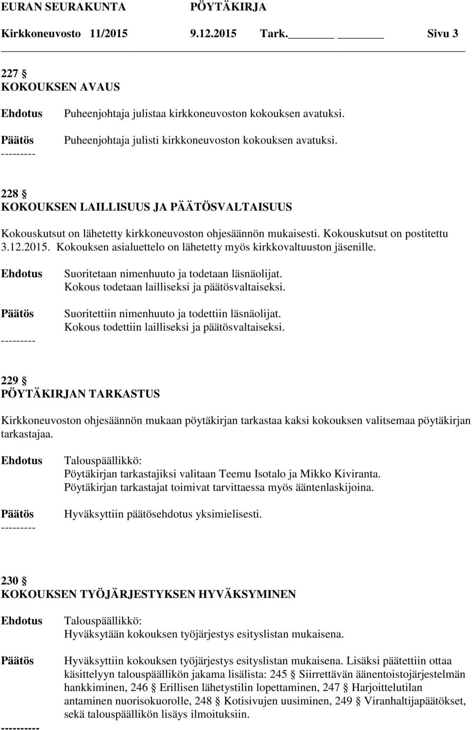 Kokouksen asialuettelo on lähetetty myös kirkkovaltuuston jäsenille. Suoritetaan nimenhuuto ja todetaan läsnäolijat. Kokous todetaan lailliseksi ja päätösvaltaiseksi.