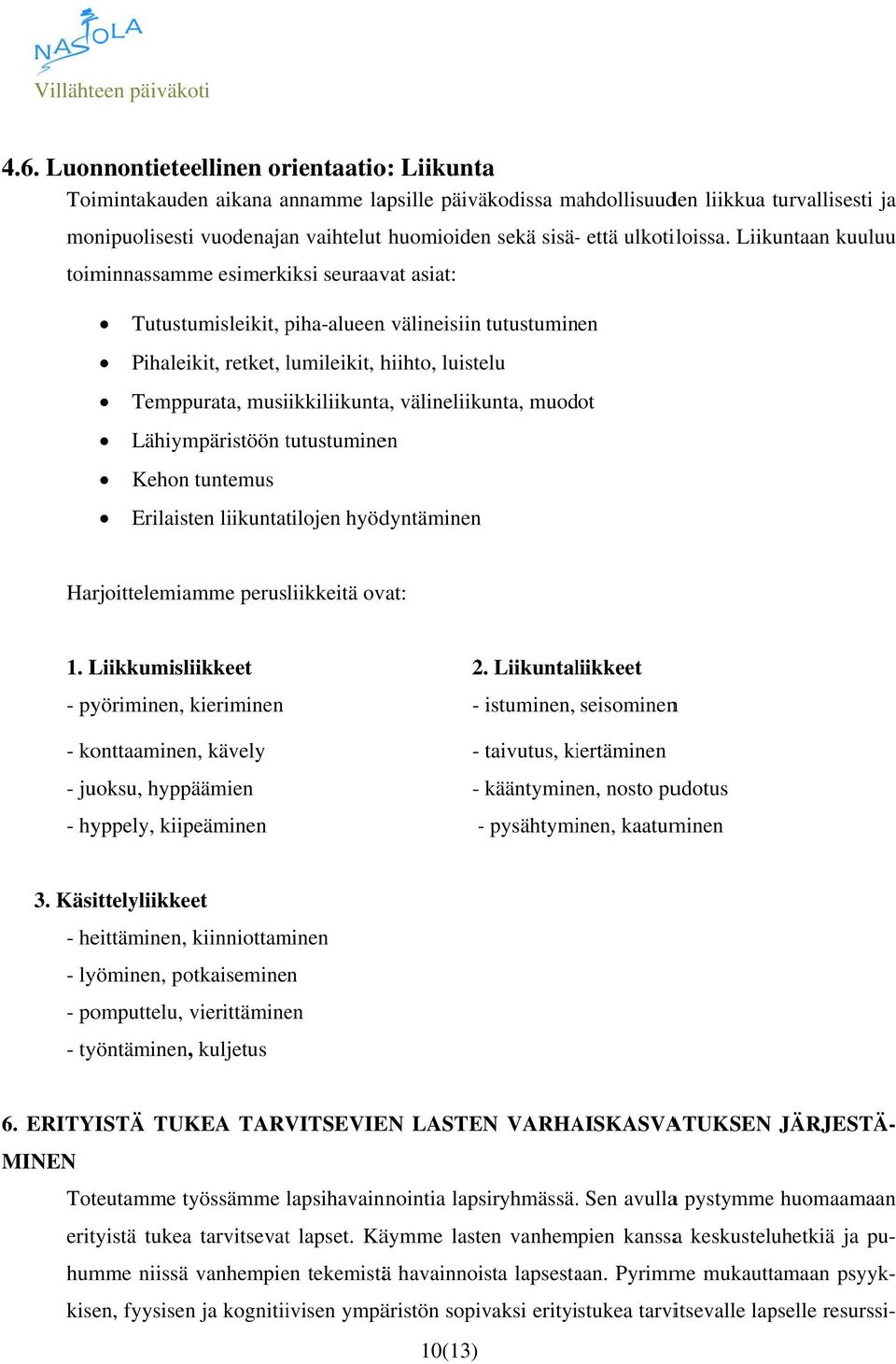 Liikuntaan kuuluu toiminnassamme esimerkiksi seuraavat asiat: Tutustumisleikit, piha-alueen n välineisiin Kehon tuntemus Erilaisten liikuntatilojen hyödyntäminenn Harjoittelemiamme perusliikkeitä