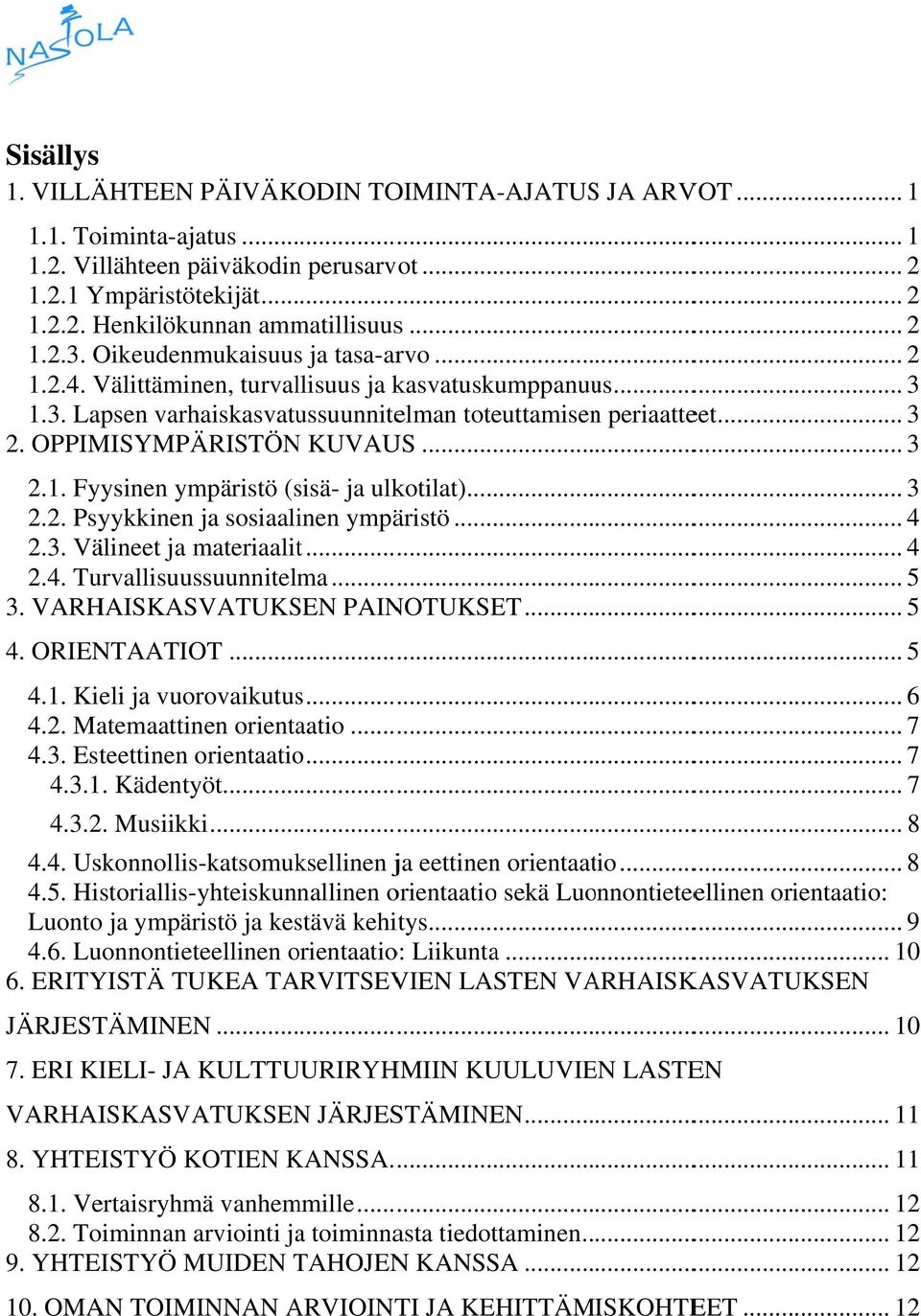 OPPIMISYMPÄRISTÖN KUVAUS... 3 2.1. Fyysinen ympäristö (sisä- ja ulkotilat)............... 3 2.2. Psyykkinen ja sosiaalinen ympäristö... 4 2.3. Välineet ja materiaalitt... 4 2.4. Turvallisuussuunnitelma.