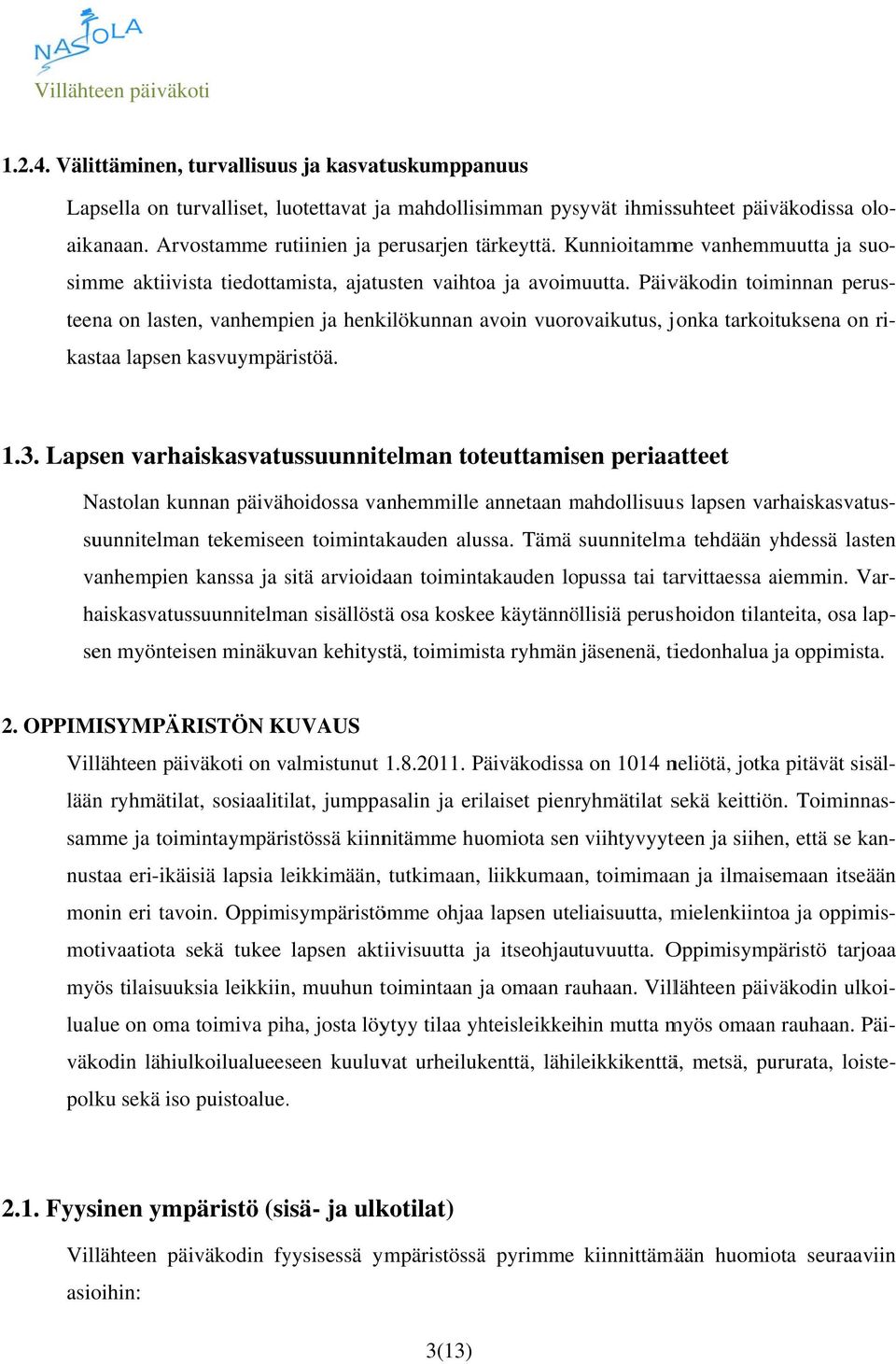 Päiväkodin toiminnan perus- teena on lasten, vanhempien ja henkilökunnan avoin vuorovaikutus, jonka tarkoituksena on ri- kastaa lapsen kasvuympäristöä. 1.3.