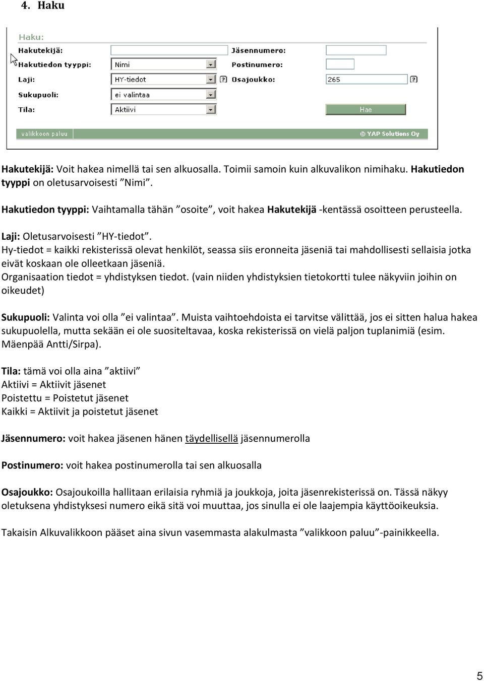 Hy-tiedot = kaikki rekisterissä olevat henkilöt, seassa siis eronneita jäseniä tai mahdollisesti sellaisia jotka eivät koskaan ole olleetkaan jäseniä. Organisaation tiedot = yhdistyksen tiedot.