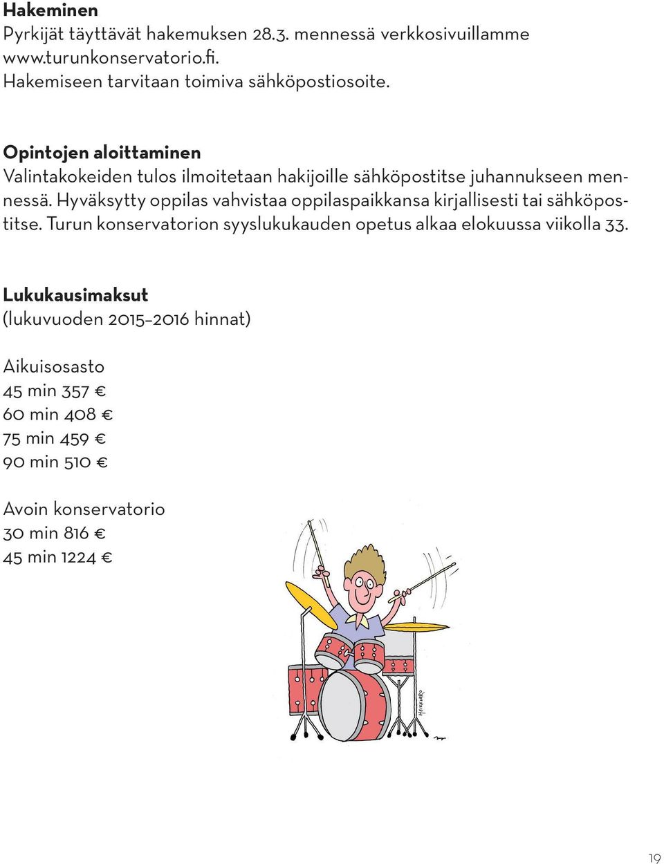 Opintojen aloittaminen Valintakokeiden tulos ilmoitetaan hakijoille sähköpostitse juhannukseen mennessä.