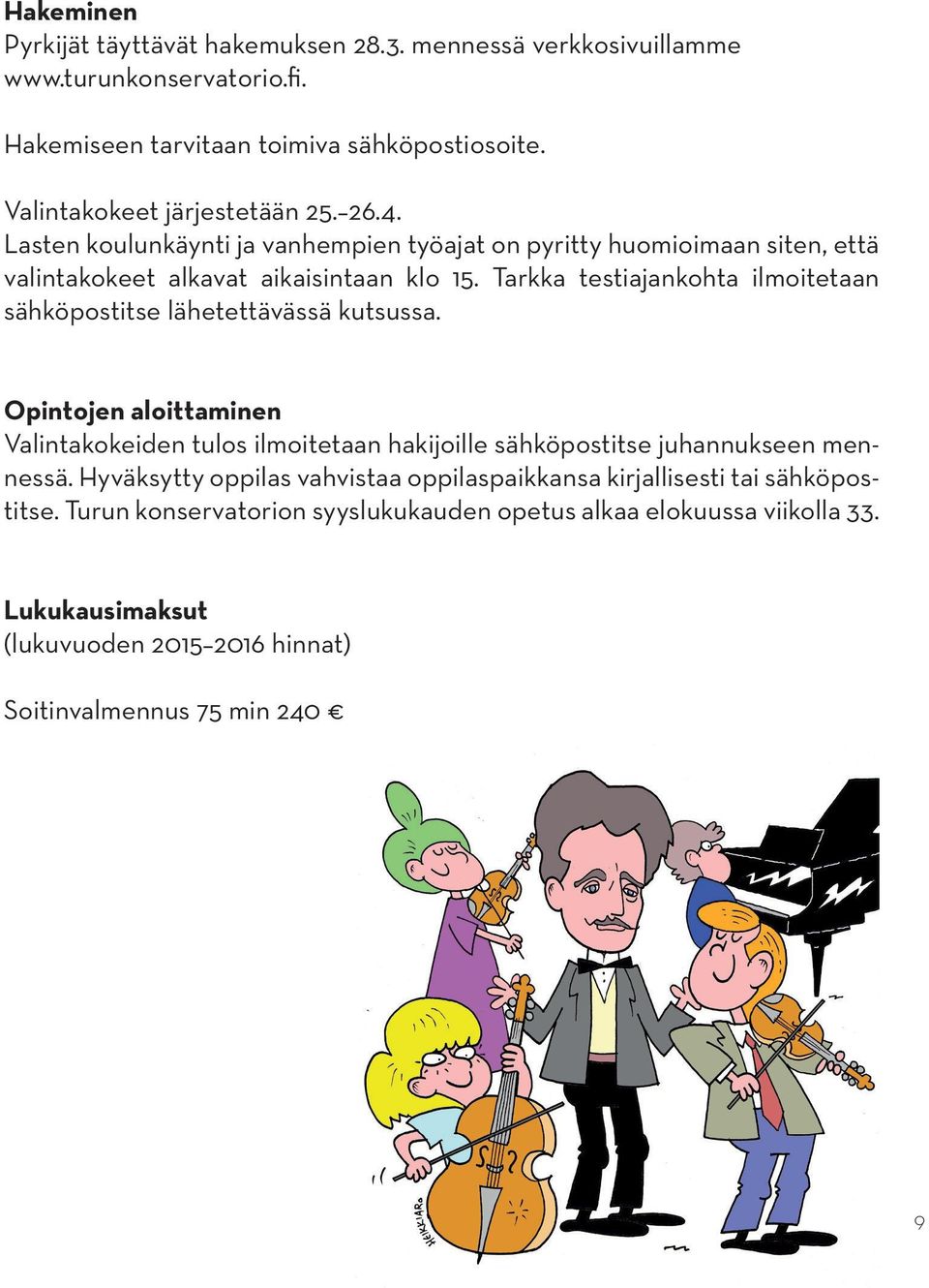 Tarkka testiajankohta ilmoitetaan sähköpostitse lähetettävässä kutsussa. Opintojen aloittaminen Valintakokeiden tulos ilmoitetaan hakijoille sähköpostitse juhannukseen mennessä.