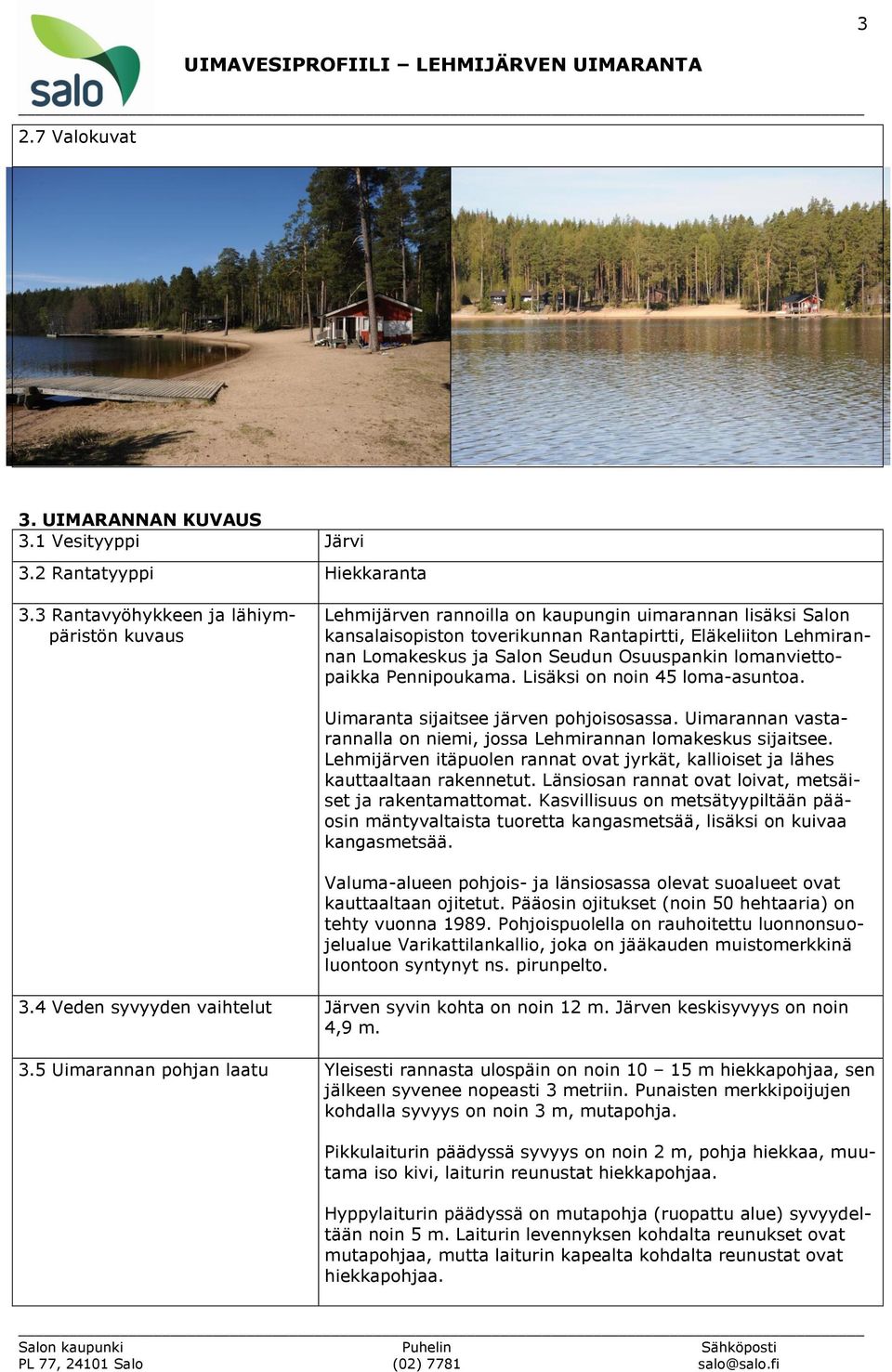 Osuuspankin lomanviettopaikka Pennipoukama. Lisäksi on noin 45 loma-asuntoa. Uimaranta sijaitsee järven pohjoisosassa. Uimarannan vastarannalla on niemi, jossa Lehmirannan lomakeskus sijaitsee.