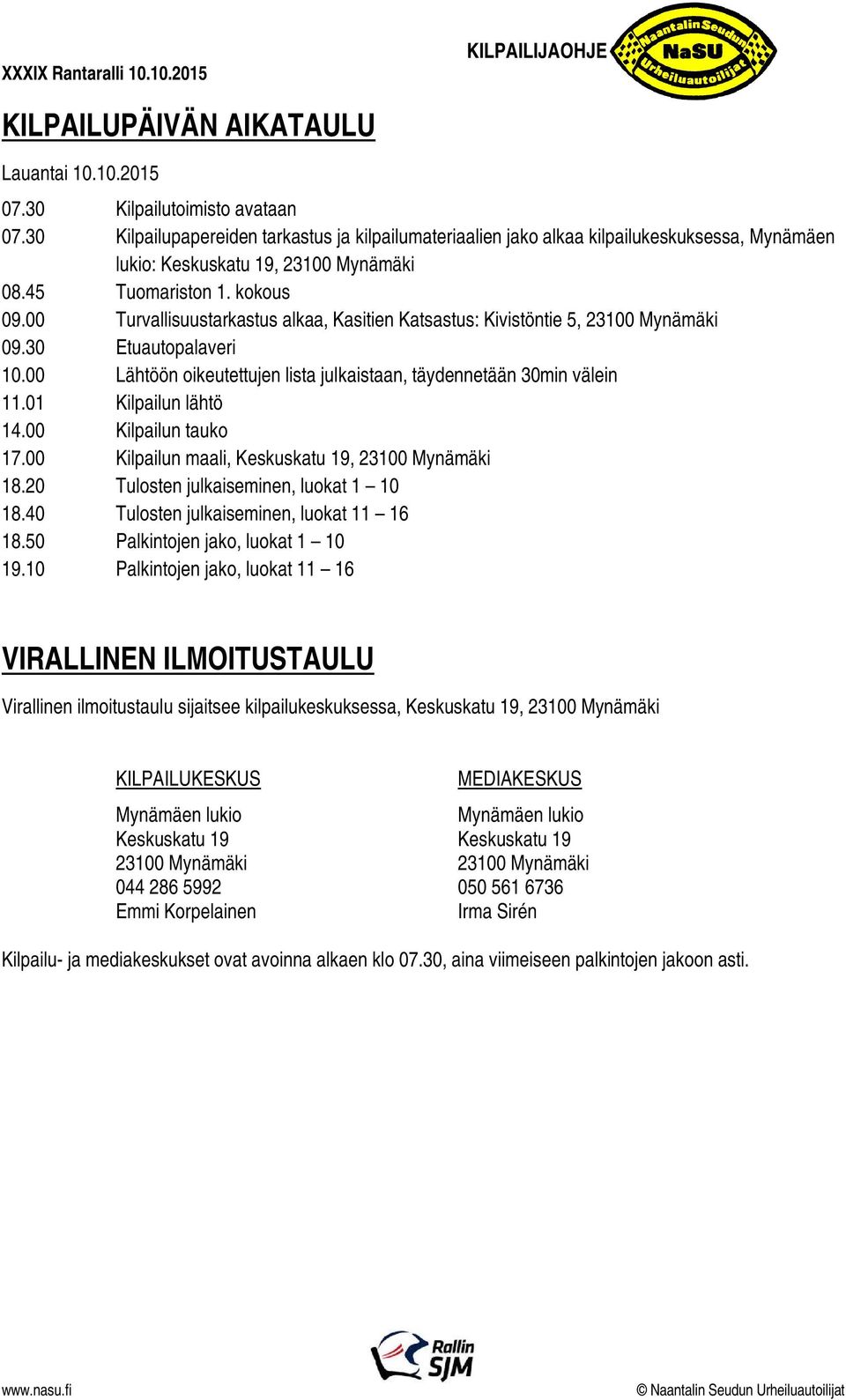 00 Turvallisuustarkastus alkaa, Kasitien Katsastus: Kivistöntie 5, 23100 Mynämäki 09.30 Etuautopalaveri 10.00 Lähtöön oikeutettujen lista julkaistaan, täydennetään 30min välein 11.