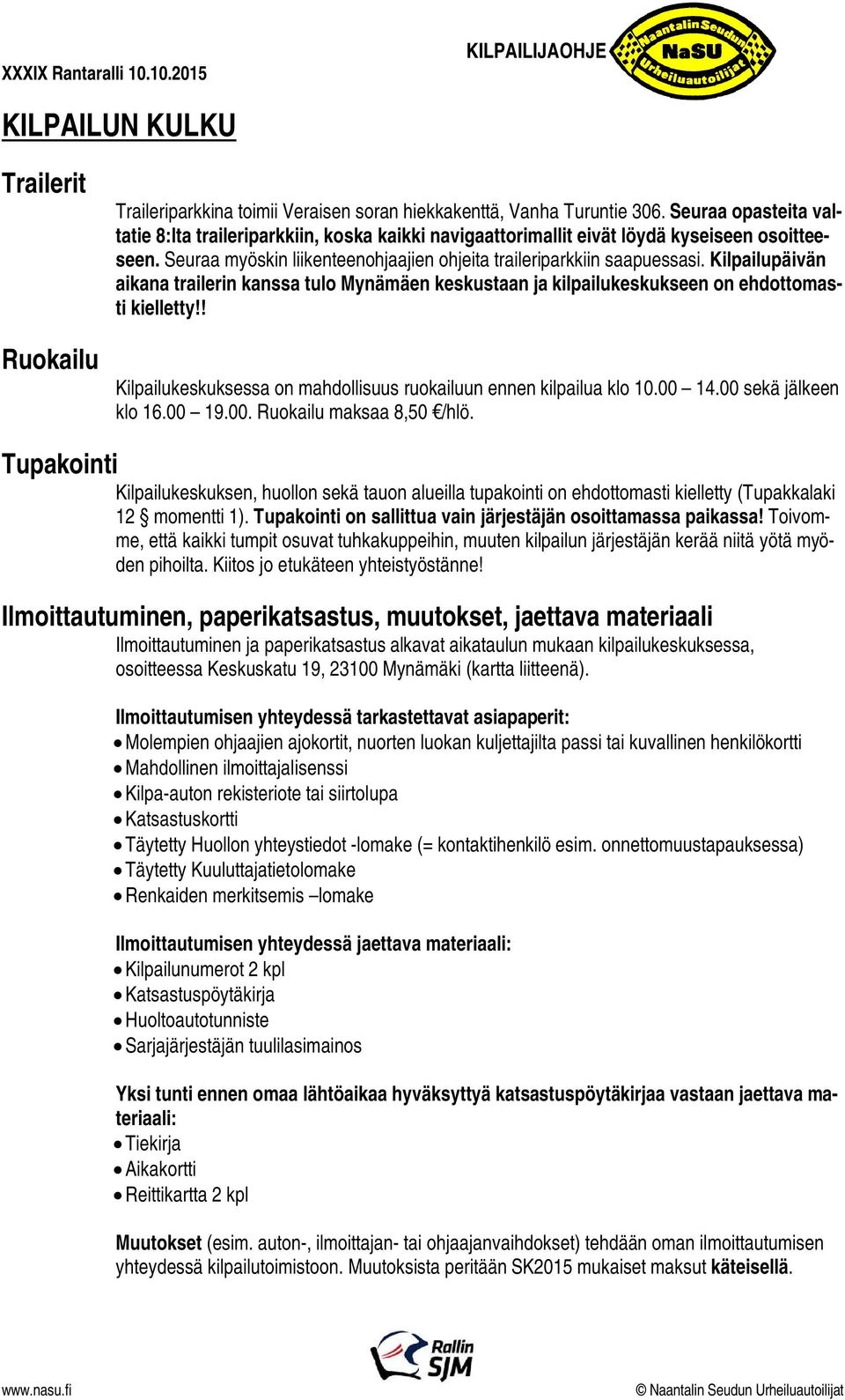 Kilpailupäivän aikana trailerin kanssa tulo Mynämäen keskustaan ja kilpailukeskukseen on ehdottomasti kielletty!! Kilpailukeskuksessa on mahdollisuus ruokailuun ennen kilpailua klo 10.00 14.