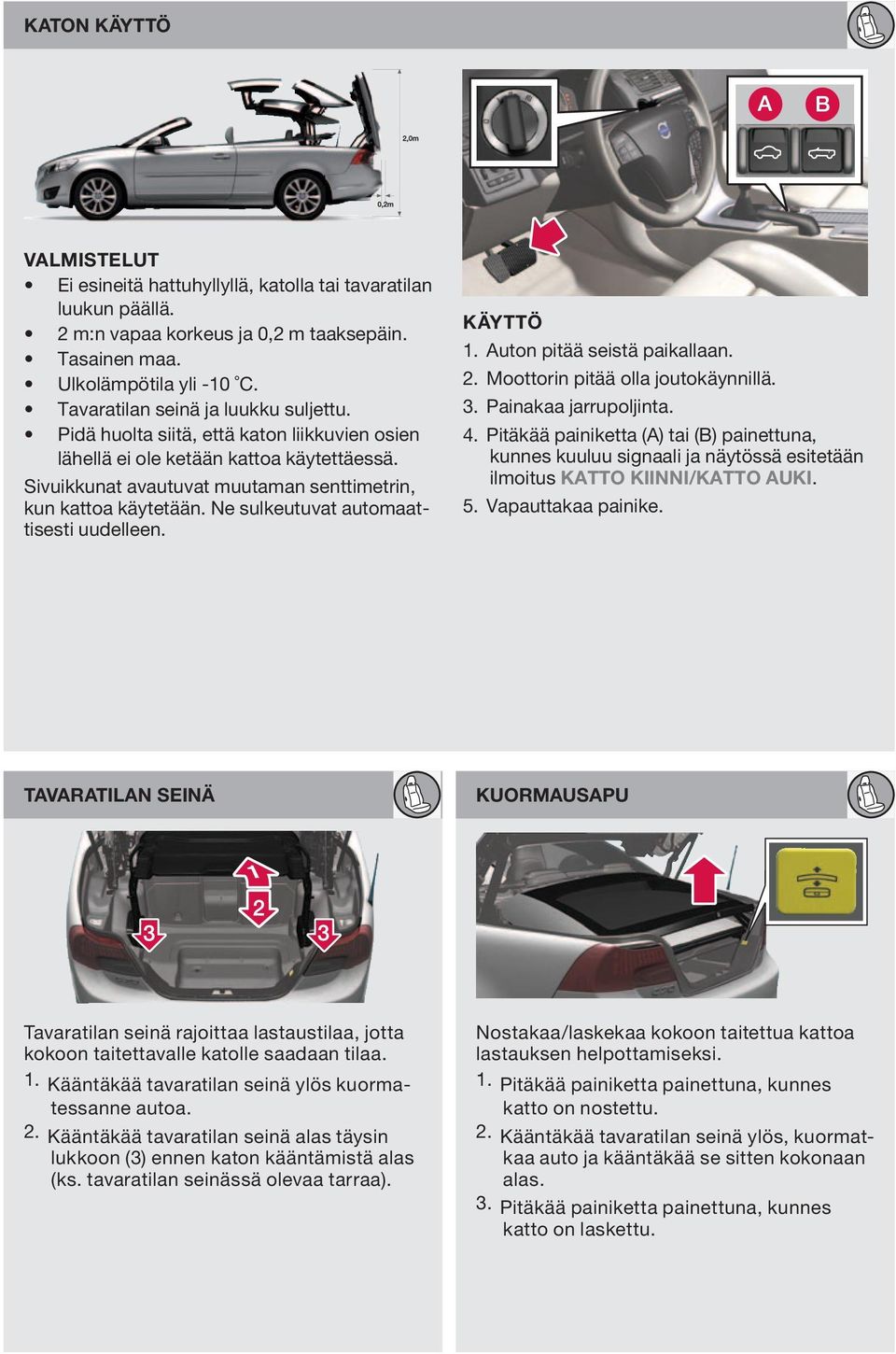 Ne sulkeutuvat automaattisesti uudelleen. käyttö 1. uton pitää seistä paikallaan. 2. Moottorin pitää olla joutokäynnillä. 3. Painakaa jarrupoljinta. 4.