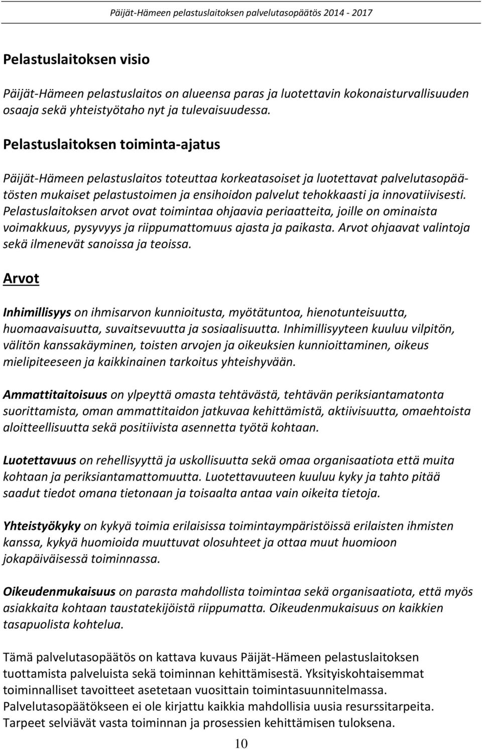 innovatiivisesti. Pelastuslaitoksen arvot ovat toimintaa ohjaavia periaatteita, joille on ominaista voimakkuus, pysyvyys ja riippumattomuus ajasta ja paikasta.