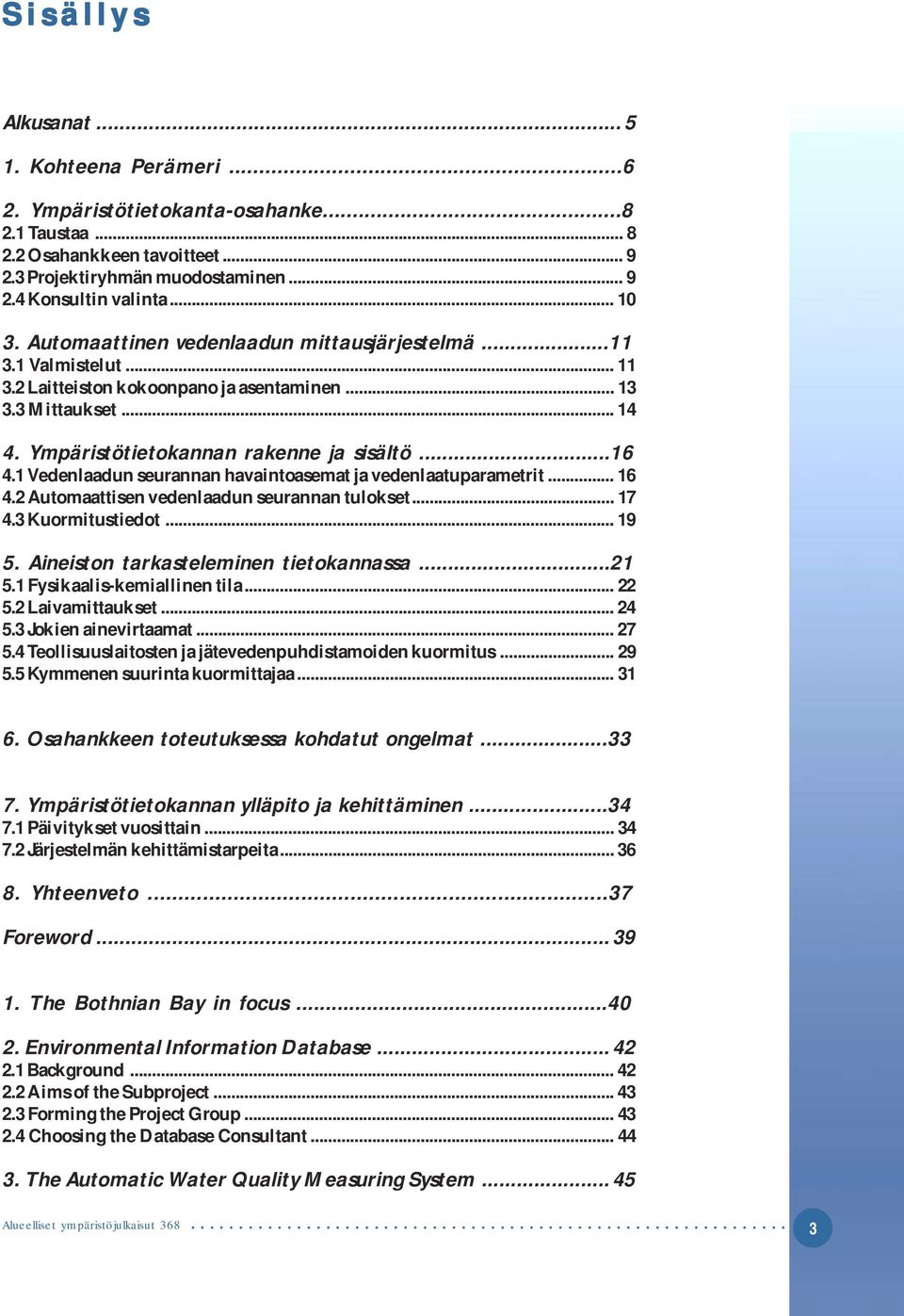 1 Vedenlaadun seurannan havaintoasemat ja vedenlaatuparametrit... 16 4.2 Automaattisen vedenlaadun seurannan tulokset... 17 4.3 Kuormitustiedot... 19 5. Aineiston tarkasteleminen tietokannassa...21 5.