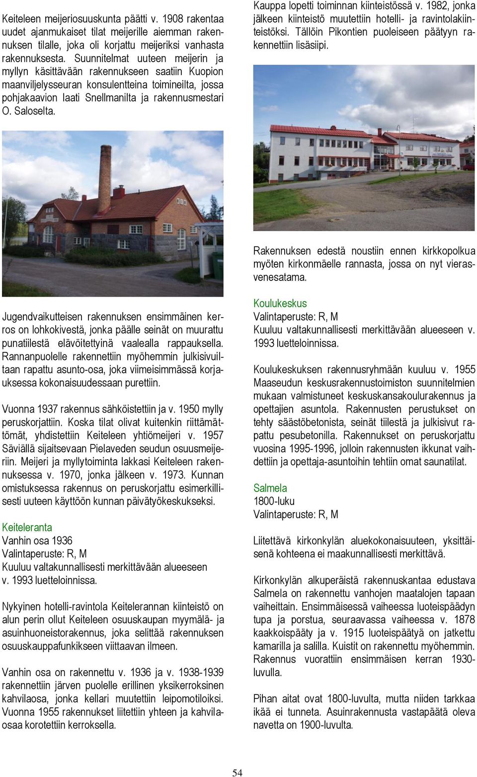 Kauppa lopetti toiminnan kiinteistössä v. 1982, jonka jälkeen kiinteistö muutettiin hotelli- ja ravintolakiinteistöksi. Tällöin Pikontien puoleiseen päätyyn rakennettiin lisäsiipi.
