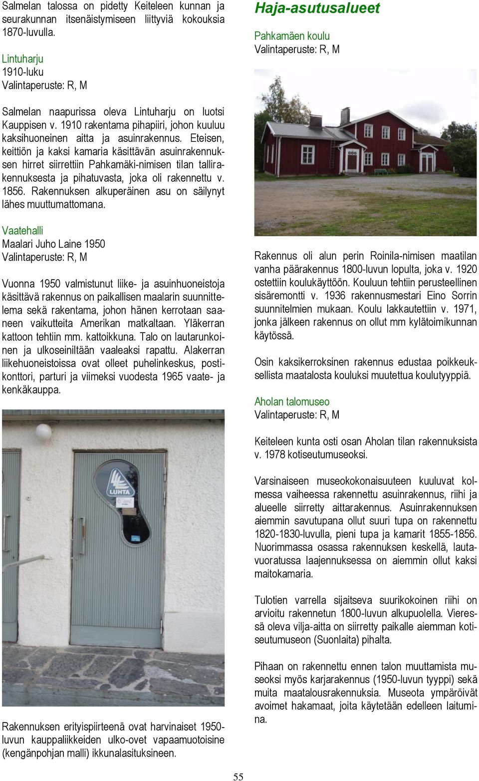 Eteisen, keittiön ja kaksi kamaria käsittävän asuinrakennuksen hirret siirrettiin Pahkamäki-nimisen tilan tallirakennuksesta ja pihatuvasta, joka oli rakennettu v. 1856.
