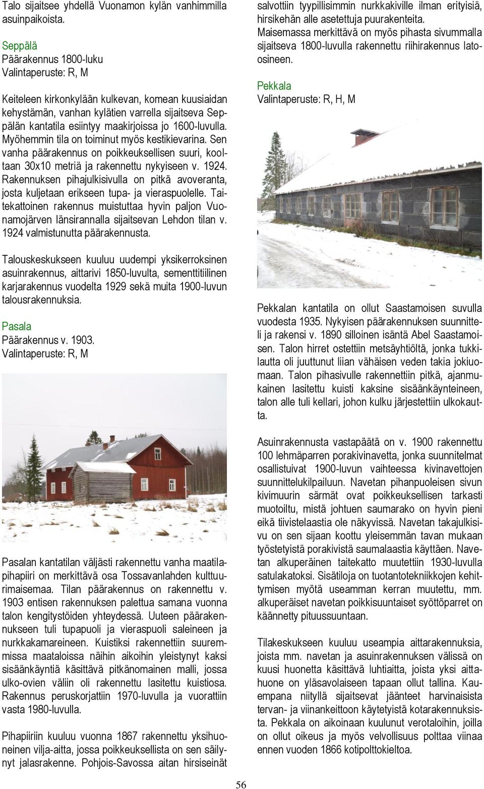 Myöhemmin tila on toiminut myös kestikievarina. Sen vanha päärakennus on poikkeuksellisen suuri, kooltaan 30x10 metriä ja rakennettu nykyiseen v. 1924.