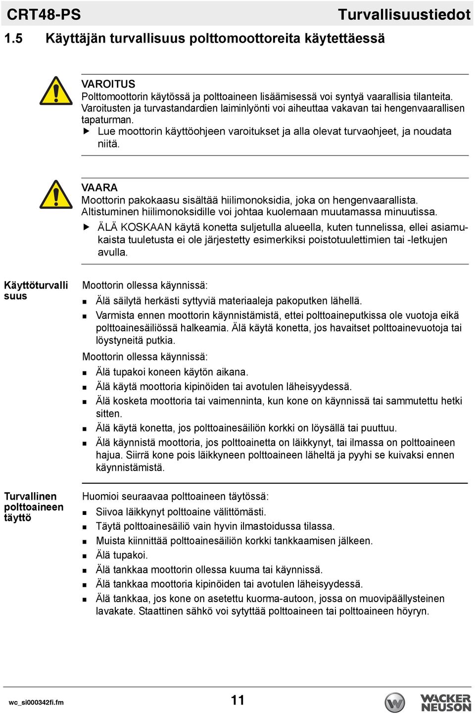 VAARA Moottorin pakokaasu sisältää hiilimonoksidia, joka on hengenvaarallista. Altistuminen hiilimonoksidille voi johtaa kuolemaan muutamassa minuutissa.
