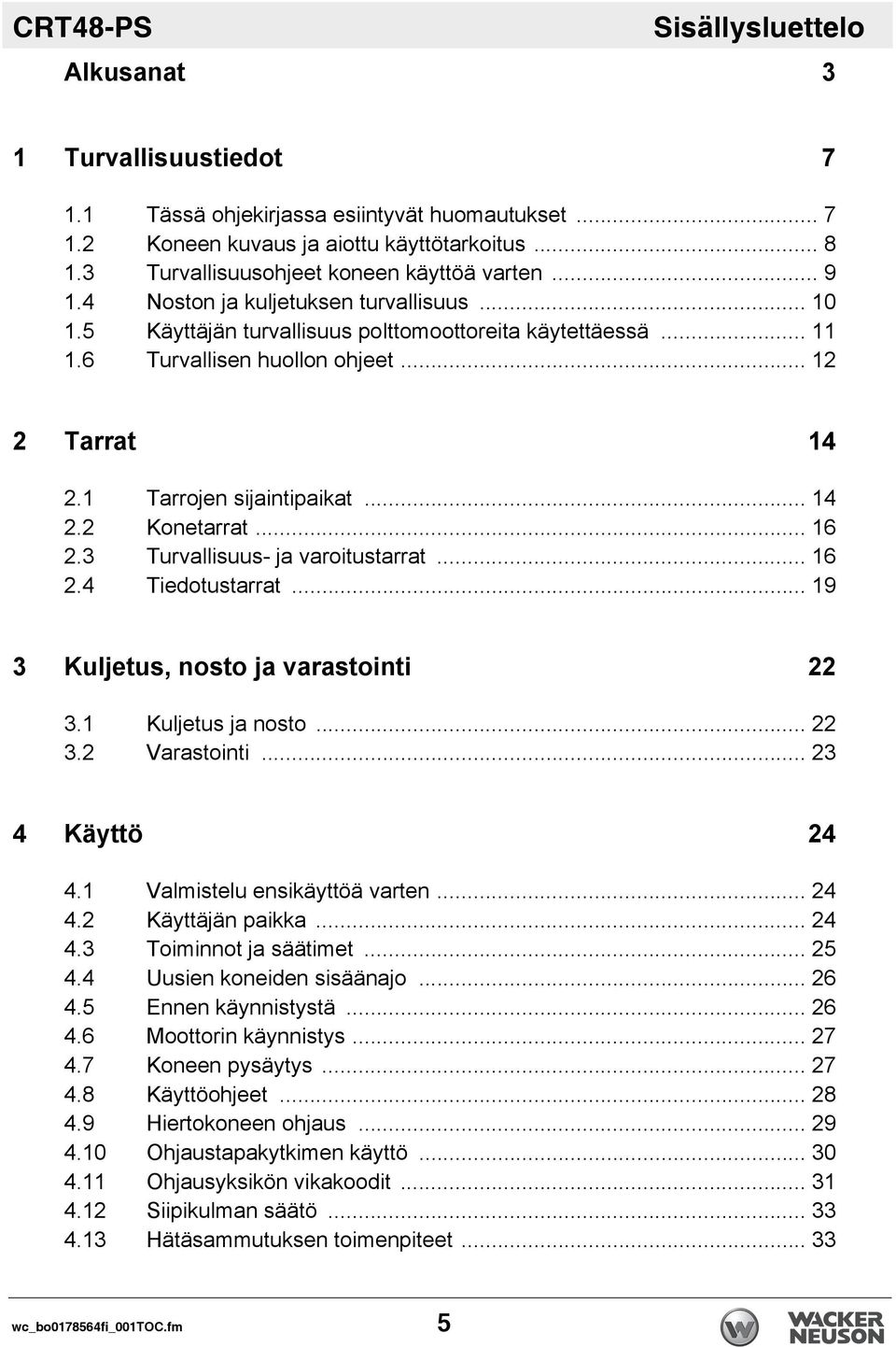 .. 12 2 Tarrat 14 2.1 Tarrojen sijaintipaikat... 14 2.2 Konetarrat... 16 2.3 Turvallisuus- ja varoitustarrat... 16 2.4 Tiedotustarrat... 19 3 Kuljetus, nosto ja varastointi 22 3.1 Kuljetus ja nosto.
