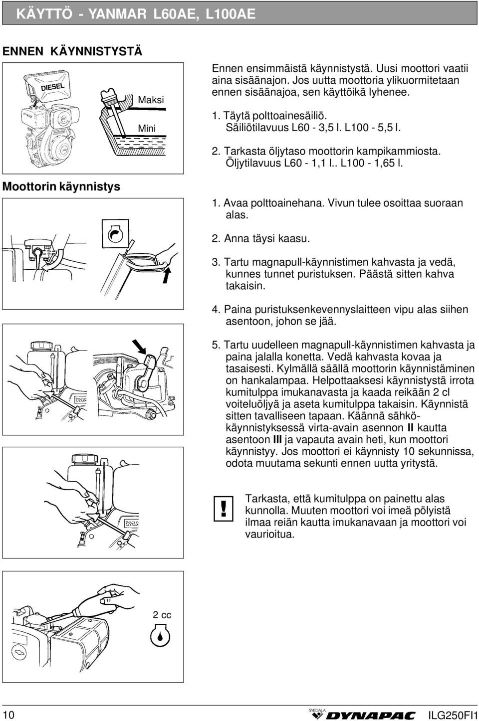 Öljytilavuus L60-1,1 l.. L100-1,65 l. Moottorin käynnistys 1. Avaa polttoainehana. Vivun tulee osoittaa suoraan alas. 2. Anna täysi kaasu. 3.