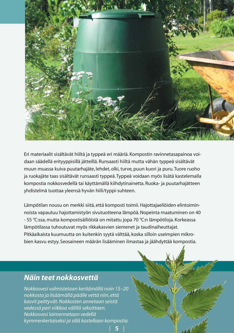 Typpeä voidaan myös lisätä kastelemalla kompostia nokkosvedellä tai käyttämällä kiihdytinainetta. Ruoka- ja puutarhajätteen yhdistelmä tuottaa yleensä hyvän hiili/typpi-suhteen.