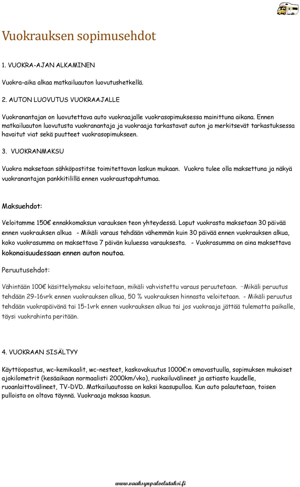 Ennen matkailuauton luovutusta vuokranantaja ja vuokraaja tarkastavat auton ja merkitsevät tarkastuksessa havaitut viat sekä puutteet vuokrasopimukseen. 3.