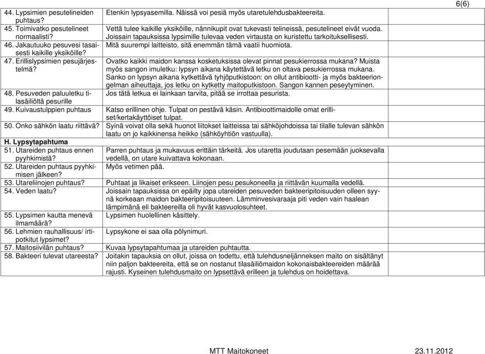 Joissain tapauksissa lypsimille tulevaa veden virtausta on kuristettu tarkoituksellisesti. Mitä suurempi laitteisto, sitä enemmän tämä vaatii huomiota.