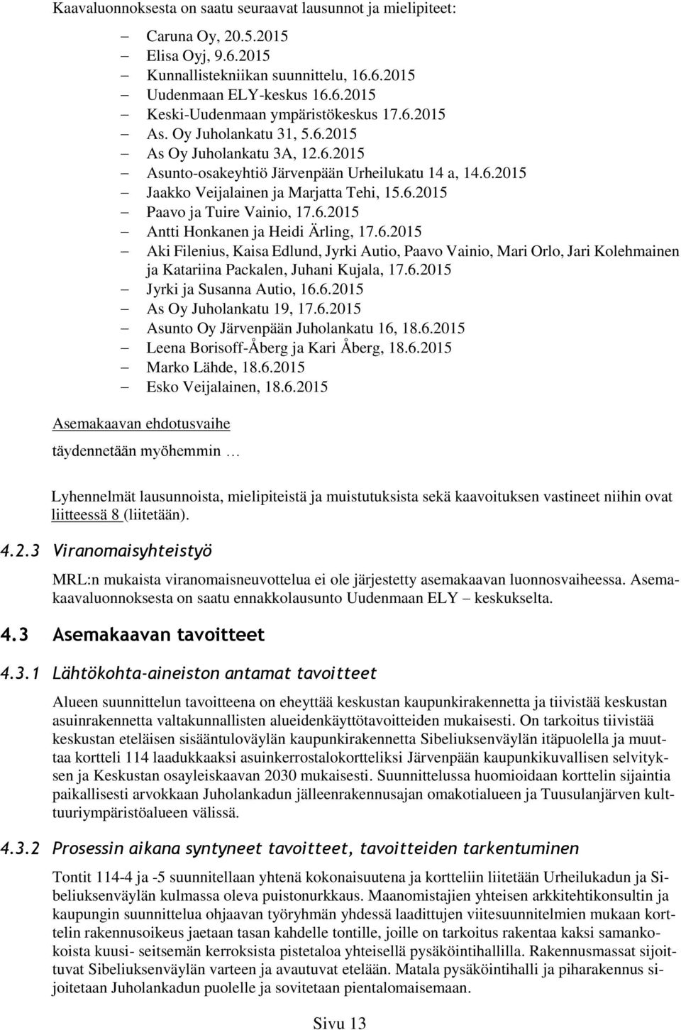 6.0 Aki Filenius, Kaisa Edlund, Jyrki Autio, Paavo Vainio, Mari Orlo, Jari Kolehmainen ja Katariina Packalen, Juhani Kujala, 7.6.0 Jyrki ja Susanna Autio, 6.6.0 As Oy Juholankatu 9, 7.6.0 Asunto Oy Järvenpään Juholankatu 6, 8.