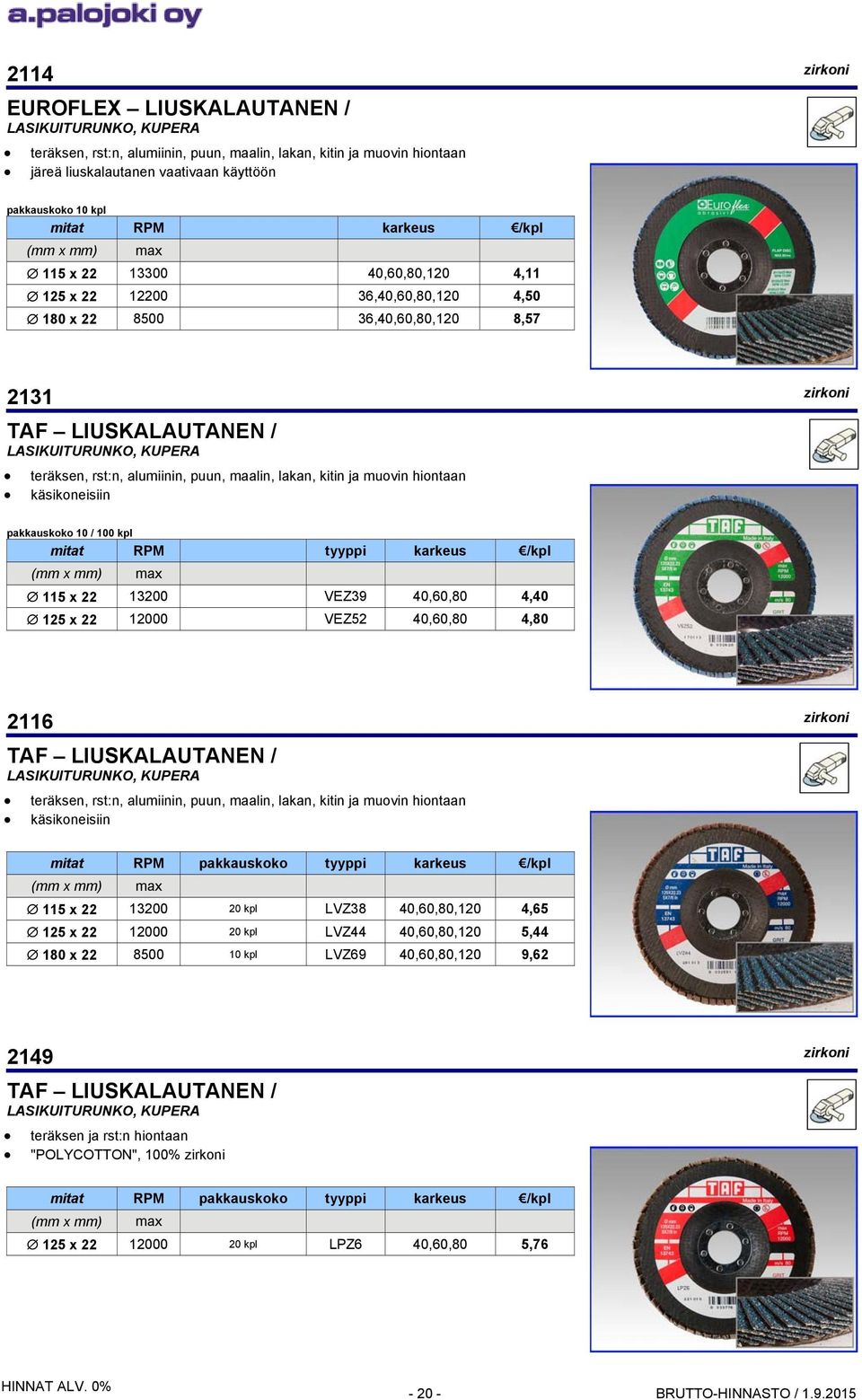 alumiinin, puun, maalin, lakan, kitin ja muovin hiontaan käsikoneisiin pakkauskoko 10 / 100 kpl RPM tyyppi karkeus (mm x mm) max 115 x 22 13200 VEZ39 40,60,80 4,40 125 x 22 12000 VEZ52 40,60,80 4,80