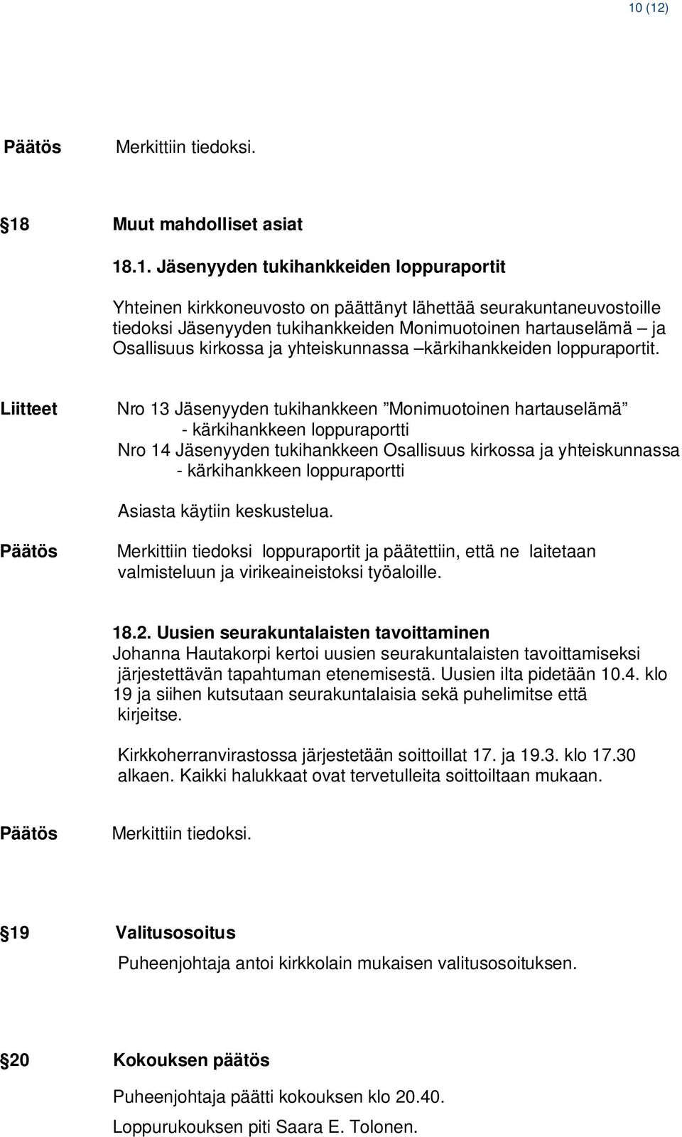 Liitteet Nro 13 Jäsenyyden tukihankkeen Monimuotoinen hartauselämä - kärkihankkeen loppuraportti Nro 14 Jäsenyyden tukihankkeen Osallisuus kirkossa ja yhteiskunnassa - kärkihankkeen loppuraportti