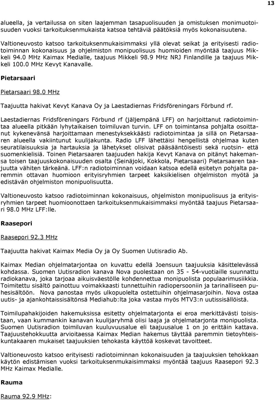 0 MHz Kaimax Medialle, taajuus Mikkeli 98.9 MHz NRJ Finlandille ja taajuus Mikkeli 100.0 MHz Kevyt Kanavalle. Pietarsaari Pietarsaari 98.