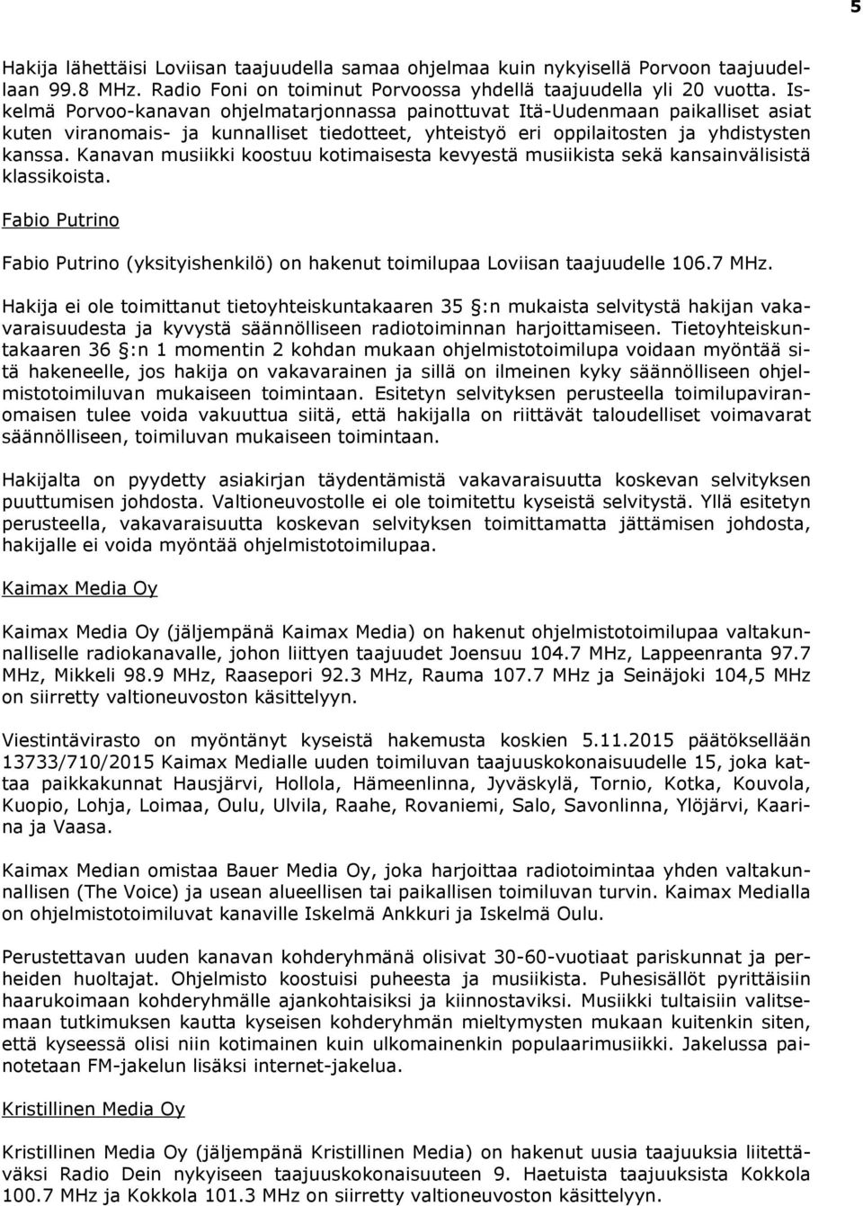 Kanavan musiikki koostuu kotimaisesta kevyestä musiikista sekä kansainvälisistä klassikoista. Fabio Putrino Fabio Putrino (yksityishenkilö) on hakenut toimilupaa Loviisan taajuudelle 106.7 MHz.