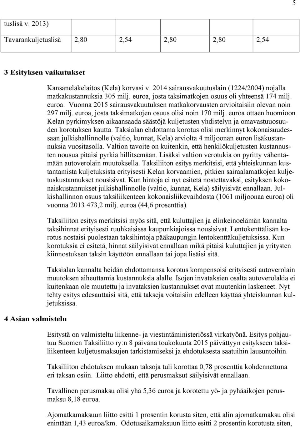 euroa, josta taksimatkojen osuus olisi noin 170 milj. euroa ottaen huomioon Kelan pyrkimyksen aikaansaada säästöjä kuljetusten yhdistelyn ja omavastuuosuuden korotuksen kautta.