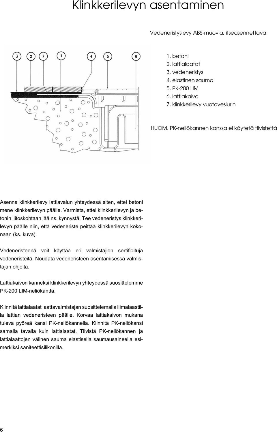 kynnystä. Tee vedeneristys klinkkerilevyn päälle niin, että vedeneriste peittää klinkkerilevyn kokonaan (ks. kuva). Vedeneristeenä voit käyttää eri valmistajien sertifi oituja vedeneristeitä.