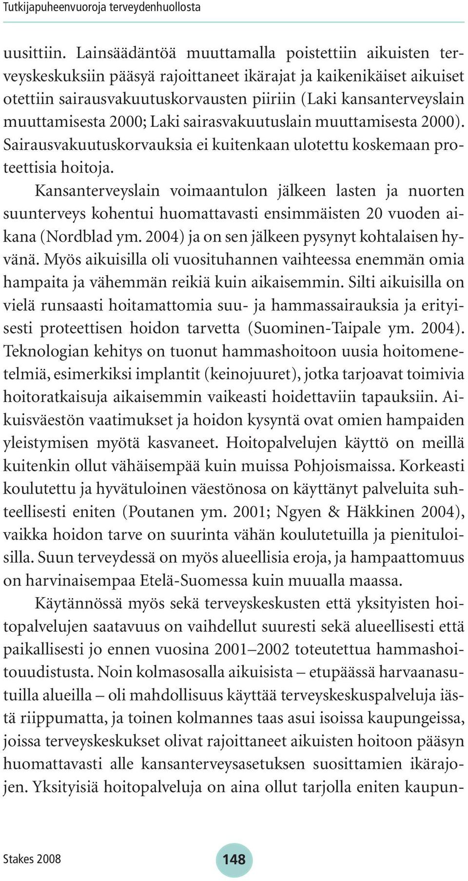 muuttamisesta 2000; Laki sairasvakuutuslain muuttamisesta 2000). Sairausvakuutuskorvauksia ei kuitenkaan ulotettu koskemaan proteettisia hoitoja.