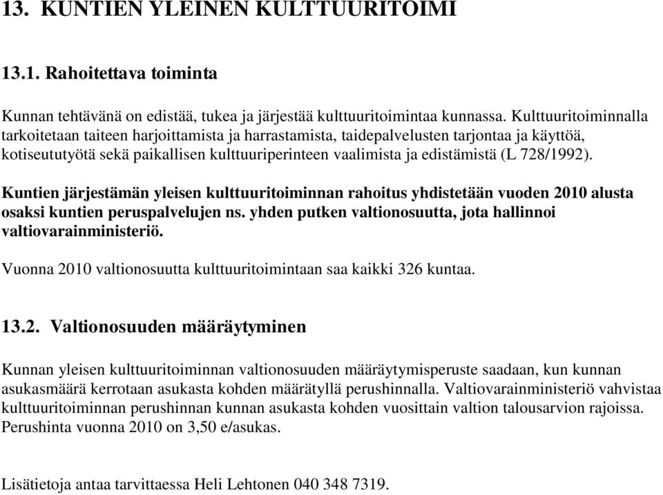 728/1992). Kuntien järjestämän yleisen kulttuuritoiminnan rahoitus yhdistetään vuoden 2010 alusta osaksi kuntien peruspalvelujen ns. yhden putken valtionosuutta, jota hallinnoi valtiovarainministeriö.