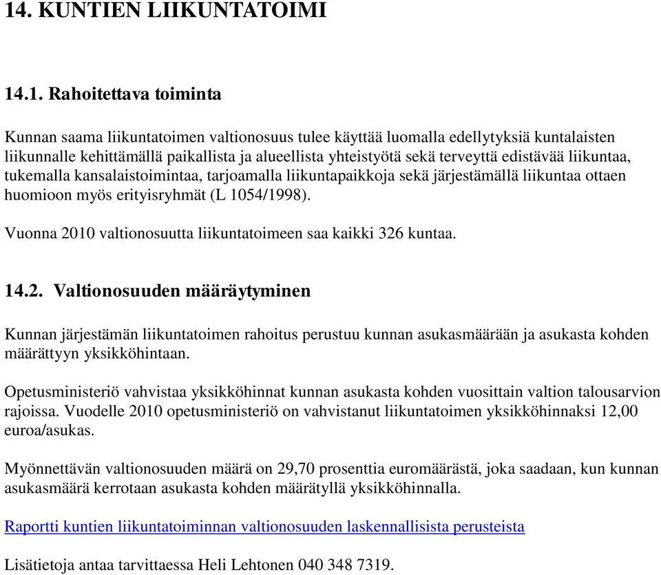 Vuonna 2010 valtionosuutta liikuntatoimeen saa kaikki 326 kuntaa. 14.2. Valtionosuuden määräytyminen Kunnan järjestämän liikuntatoimen rahoitus perustuu kunnan asukasmäärään ja asukasta kohden määrättyyn yksikköhintaan.