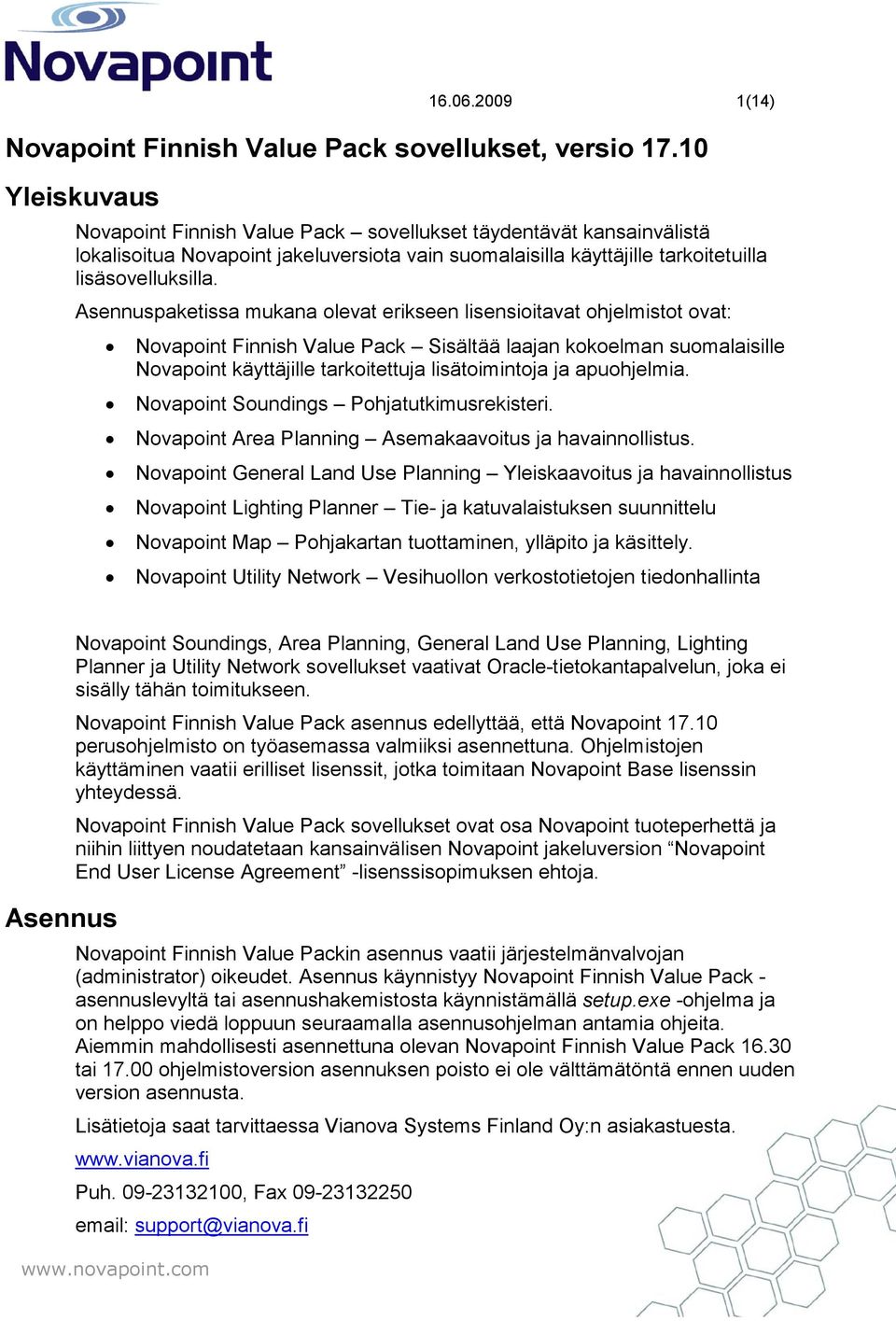 Asennuspaketissa mukana olevat erikseen lisensioitavat ohjelmistot ovat: Novapoint Finnish Value Pack Sisältää laajan kokoelman suomalaisille Novapoint käyttäjille tarkoitettuja lisätoimintoja ja