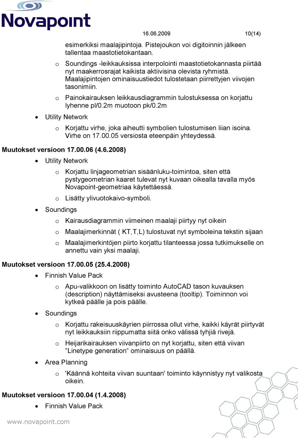 Maalajipintojen ominaisuustiedot tulostetaan piirrettyjen viivojen tasonimiin. o Painokairauksen leikkausdiagrammin tulostuksessa on korjattu lyhenne pl/0.2m muotoon pk/0.