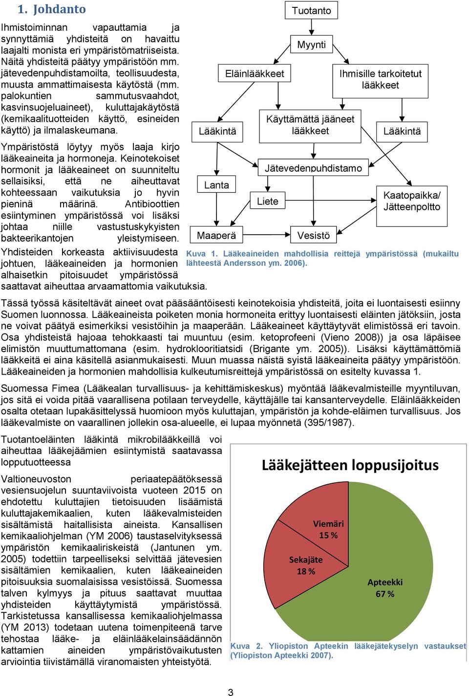 palokuntien sammutusvaahdot, kasvinsuojeluaineet), kuluttajakäytöstä (kemikaalituotteiden käyttö, esineiden käyttö) ja ilmalaskeumana. Ympäristöstä löytyy myös laaja kirjo lääkeaineita ja hormoneja.