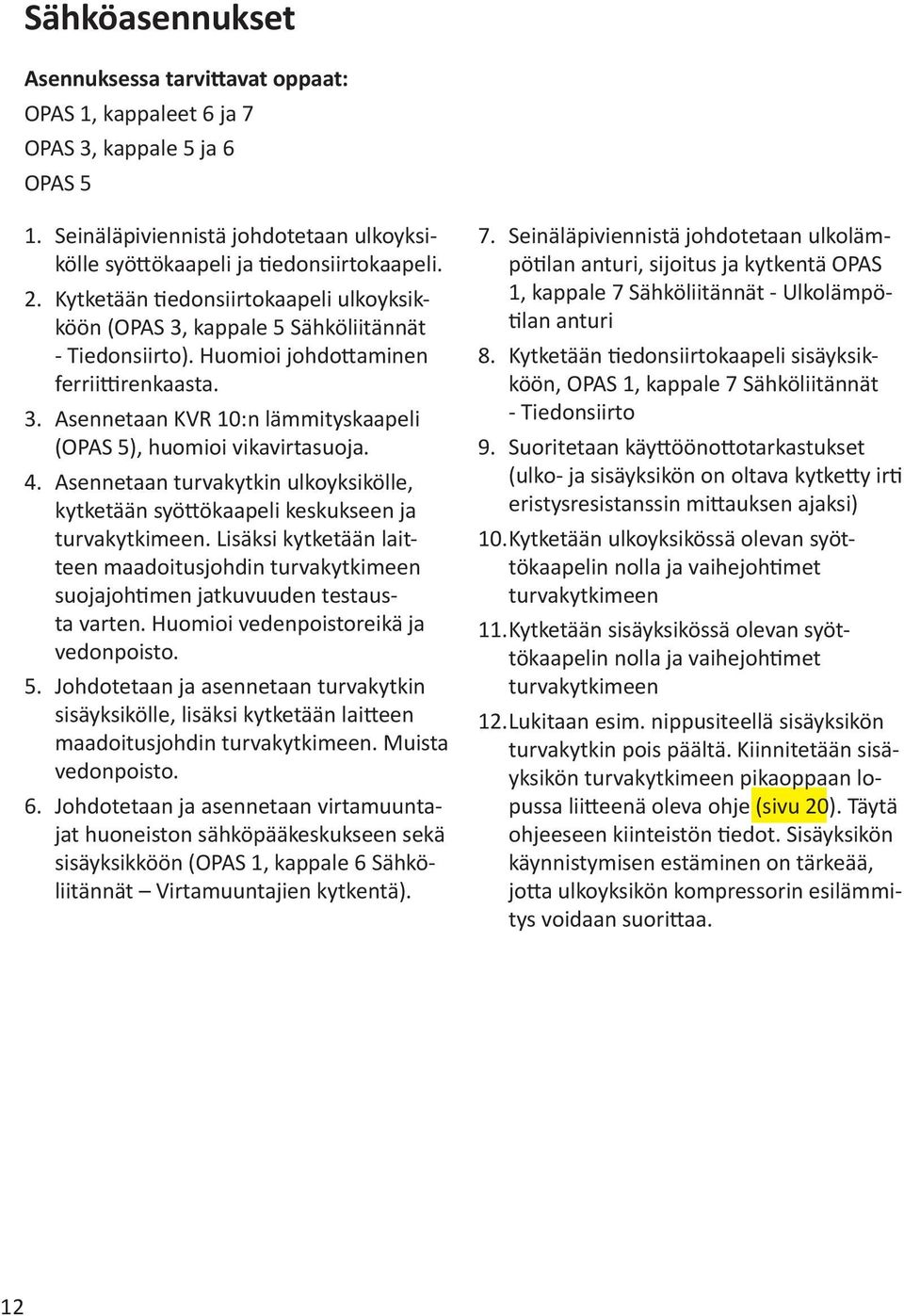 4. Asennetaan turvakytkin ulkoyksikölle, kytketään syöttökaapeli keskukseen ja turvakytkimeen. Lisäksi kytketään laitteen maadoitusjohdin turvakytkimeen suojajohtimen jatkuvuuden testausta varten.