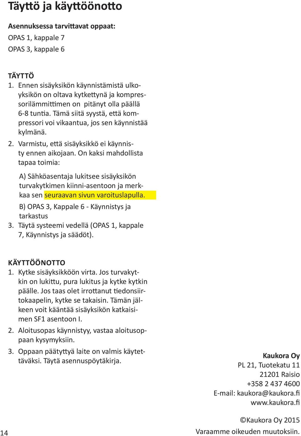 Tämä siitä syystä, että kompressori voi vikaantua, jos sen käynnistää kylmänä. 2. Varmistu, että sisäyksikkö ei käynnisty ennen aikojaan.