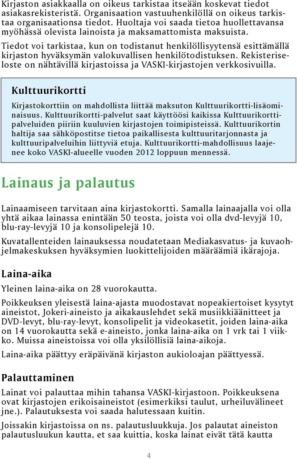 Tiedot voi tarkistaa, kun on todistanut henkilöllisyytensä esittämällä kirjaston hyväksymän valokuvallisen henkilötodistuksen.