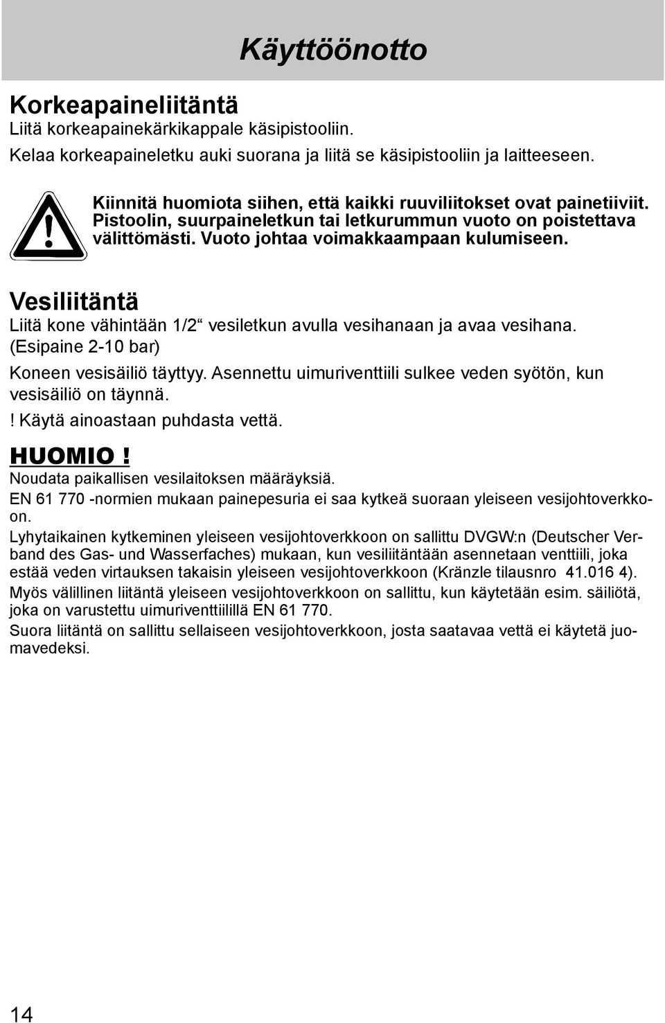 Vesiliitäntä Liitä kone vähintään 1/2 vesiletkun avulla vesihanaan ja avaa vesihana. (Esipaine 2-10 bar) Koneen vesisäiliö täyttyy.