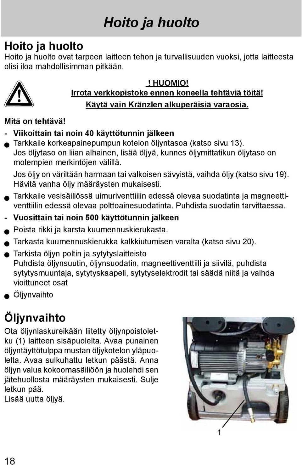 - Viikoittain tai noin 40 käyttötunnin jälkeen Tarkkaile korkeapainepumpun kotelon öljyntasoa (katso sivu 13).