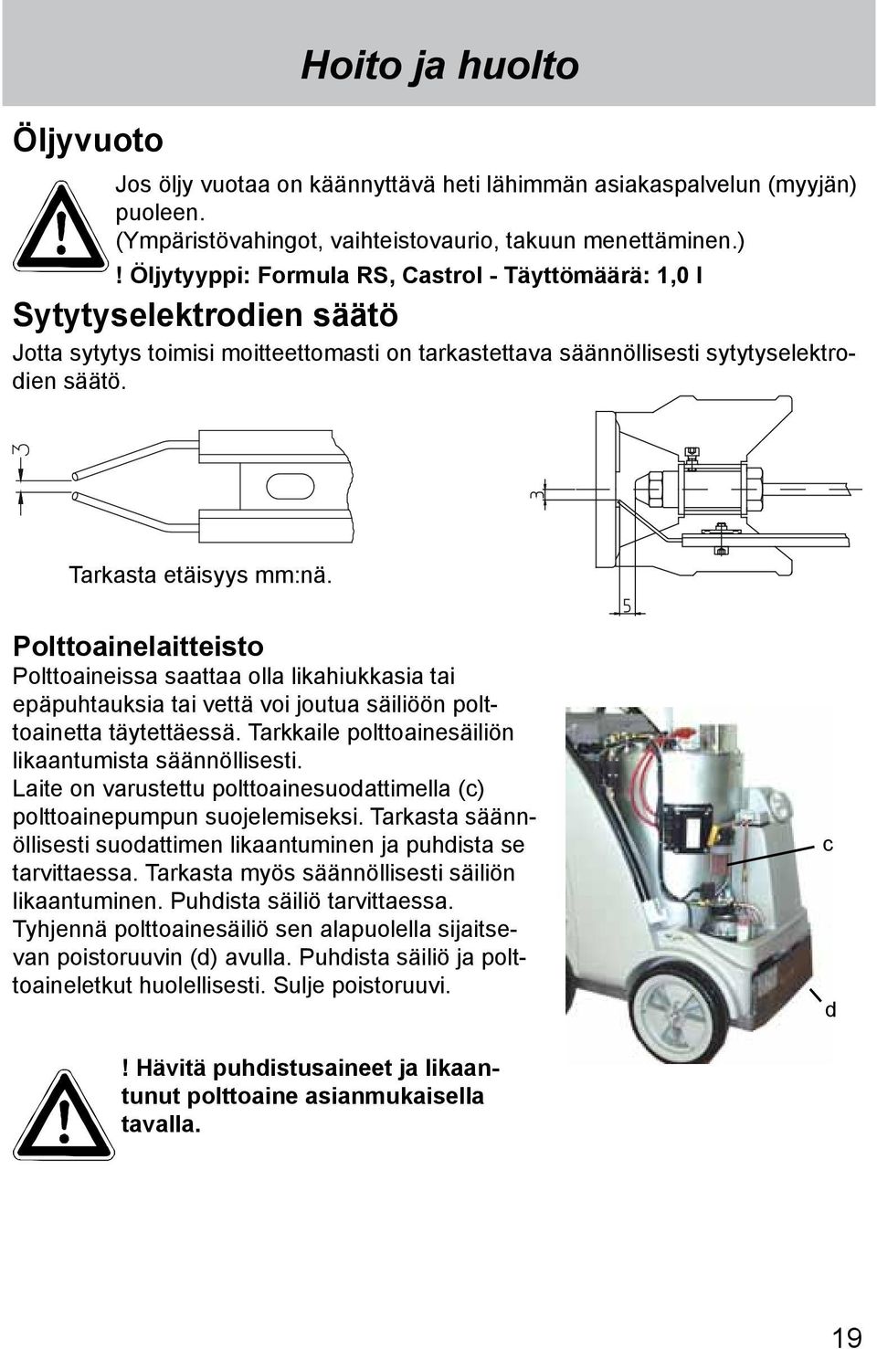 Öljytyyppi: Formula RS, Castrol - Täyttömäärä: 1,0 l Sytytyselektrodien säätö Jotta sytytys toimisi moitteettomasti on tarkastettava säännöllisesti sytytyselektrodien säätö. Tarkasta etäisyys mm:nä.