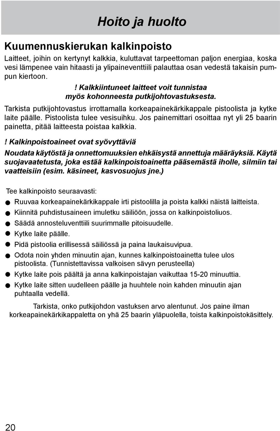 Tarkista putkijohtovastus irrottamalla korkeapainekärkikappale pistoolista ja kytke laite päälle. Pistoolista tulee vesisuihku.