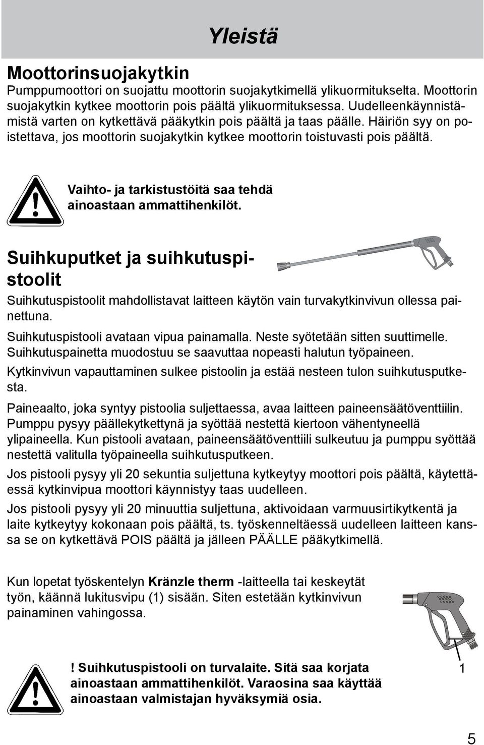 Vaihto- ja tarkistustöitä saa tehdä ainoastaan ammattihenkilöt. Suihkuputket ja suihkutuspistoolit Suihkutuspistoolit mahdollistavat laitteen käytön vain turvakytkinvivun ollessa painettuna.