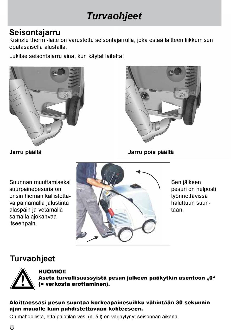 Jarru päällä Jarru pois päältä Suunnan muuttamiseksi suurpainepesuria on ensin hieman kallistettava painamalla jalustinta alaspäin ja vetämällä samalla ajokahvaa itseenpäin.