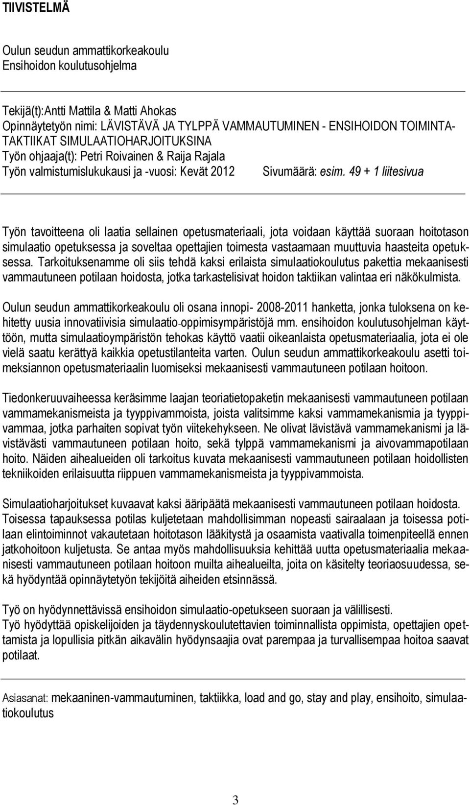 49 + 1 liitesivua Työn tavoitteena oli laatia sellainen opetusmateriaali, jota voidaan käyttää suoraan hoitotason simulaatio opetuksessa ja soveltaa opettajien toimesta vastaamaan muuttuvia haasteita